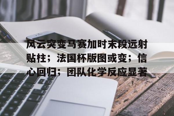 包含风云突变马赛加时末段远射贴柱；法国杯版图或变；信心回归；团队化学反应显著的词条